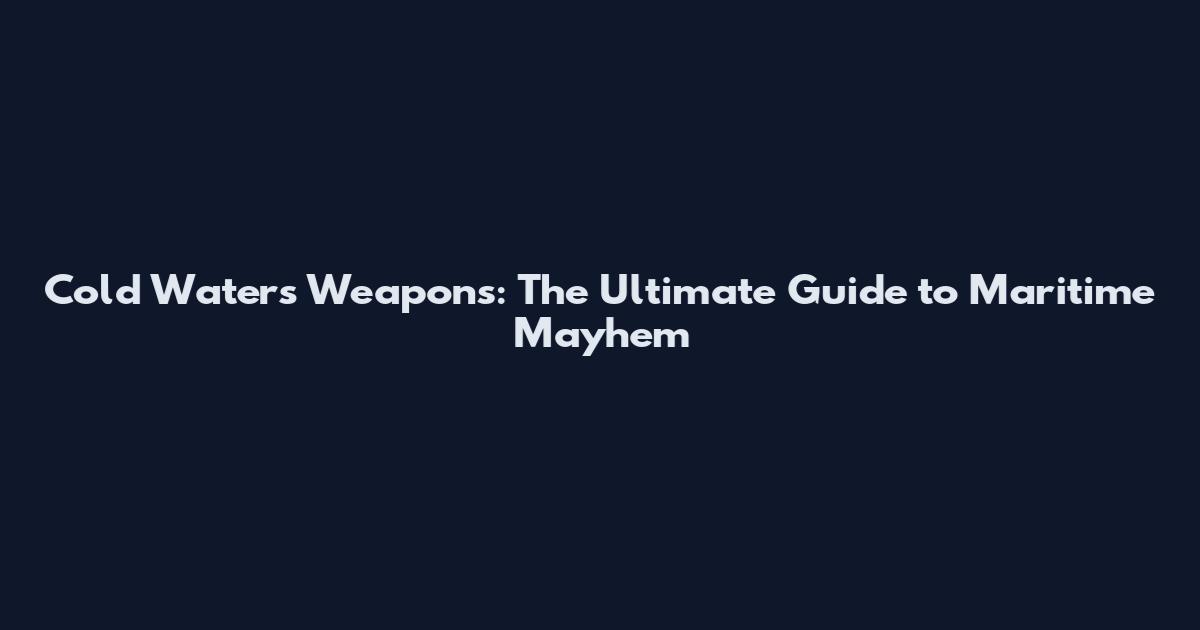 Cold Waters Weapons: The Ultimate Guide to Maritime Mayhem