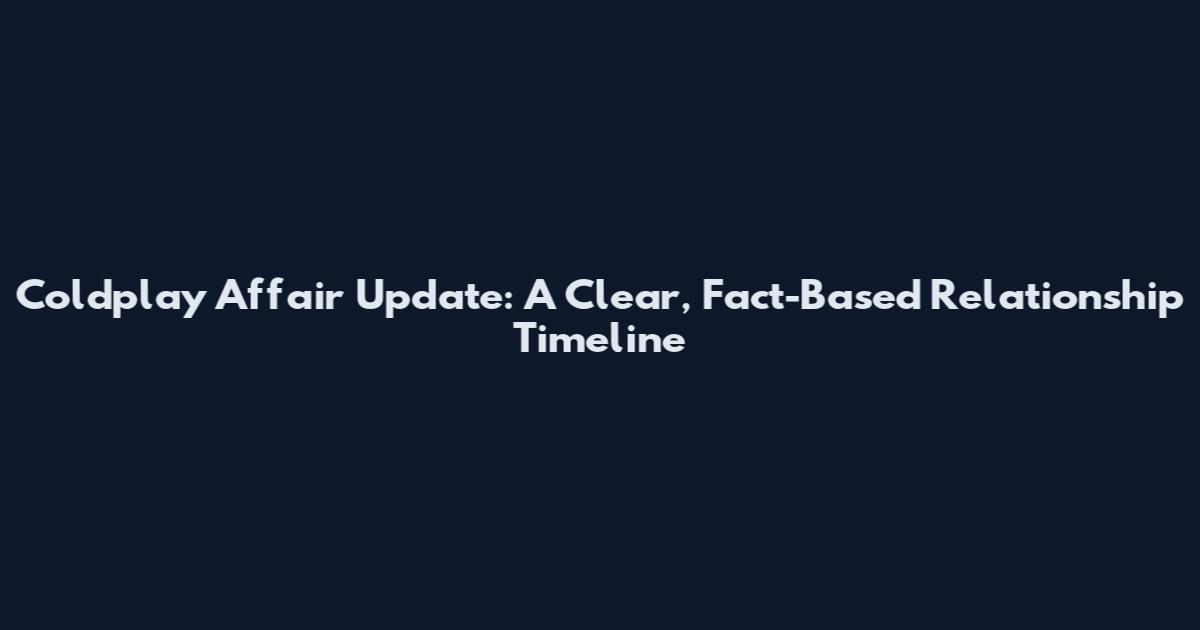 Coldplay Affair Update: A Clear, Fact-Based Relationship Timeline