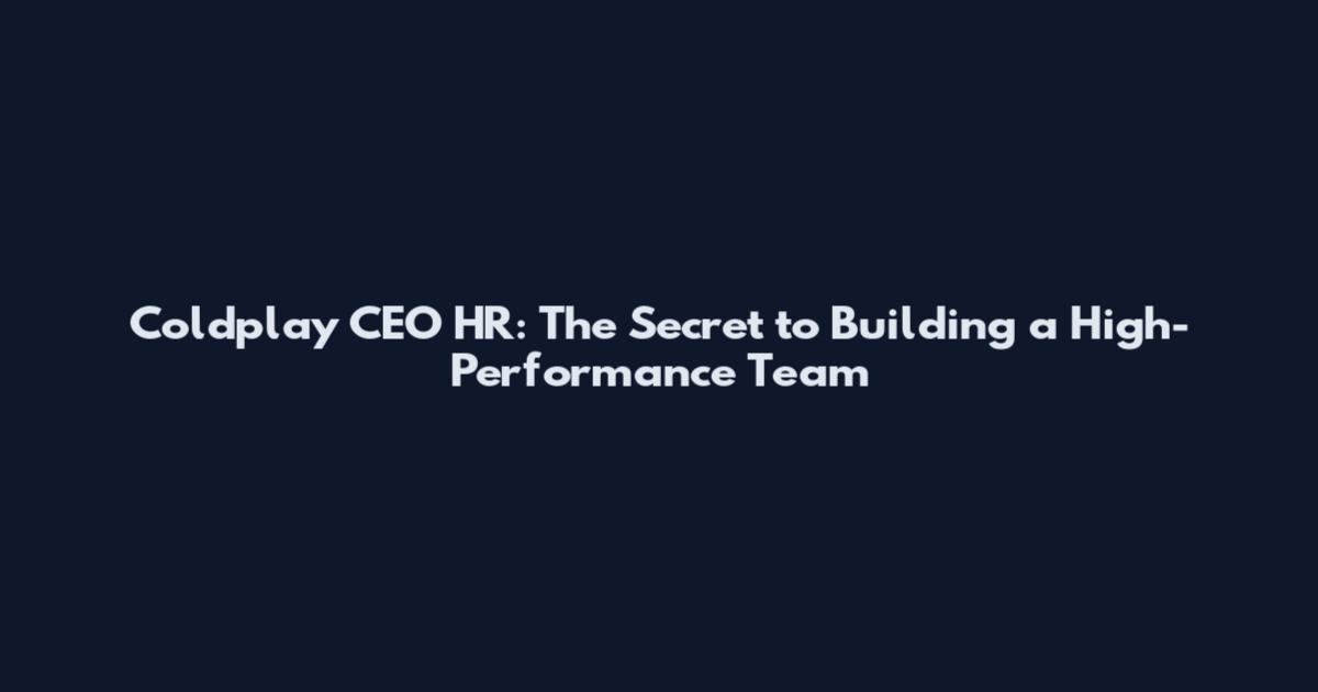 Coldplay CEO HR: The Secret to Building a High-Performance Team