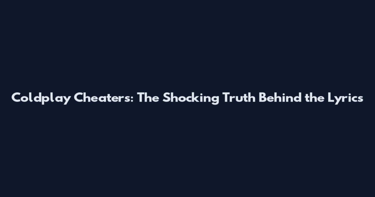 Coldplay Cheaters: The Shocking Truth Behind the Lyrics