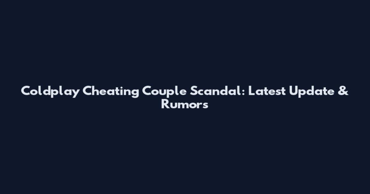 Coldplay Cheating Couple Scandal: Latest Update & Rumors