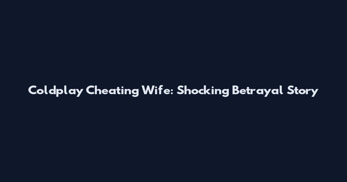 Coldplay Cheating Wife: Shocking Betrayal Story