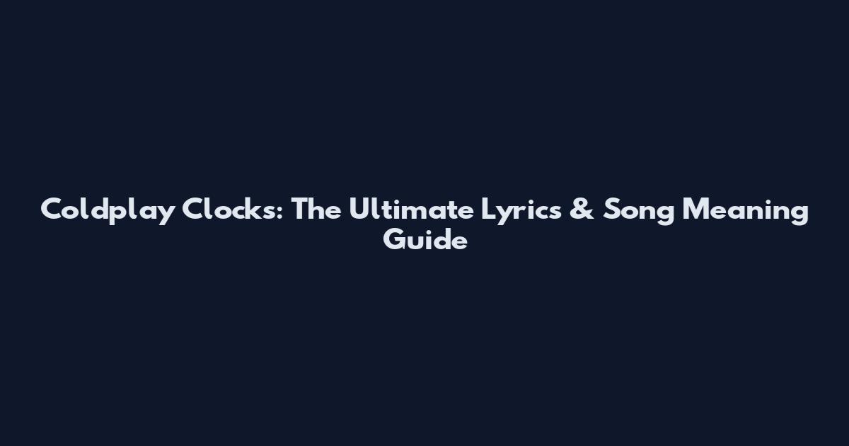 Coldplay Clocks: The Ultimate Lyrics & Song Meaning Guide