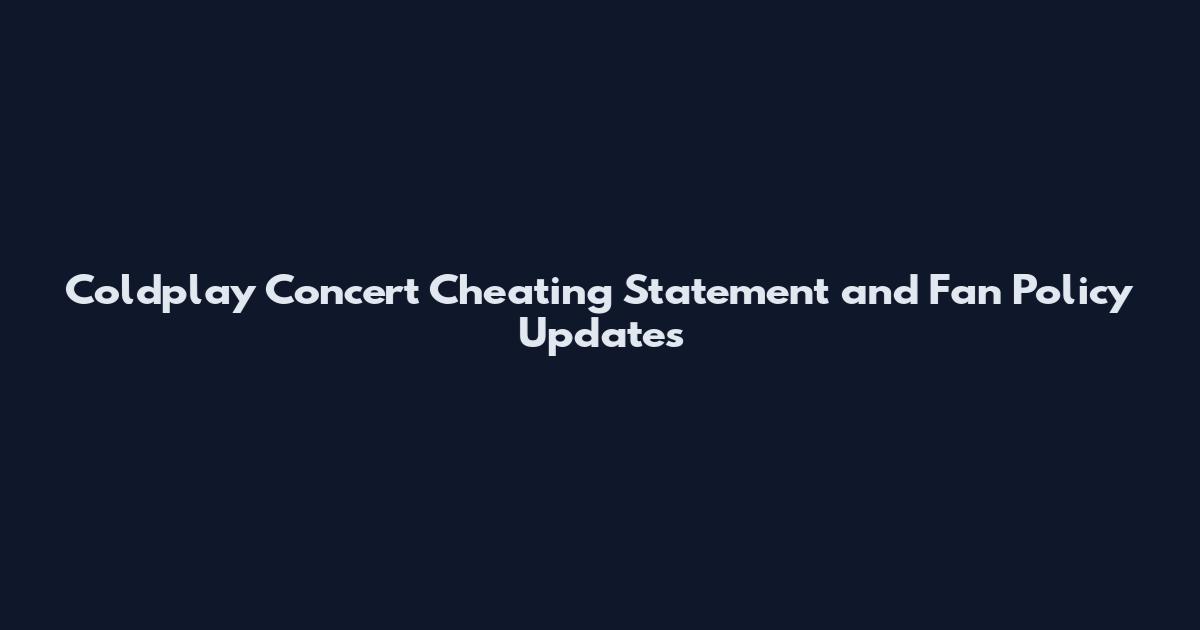 Coldplay Concert Cheating Statement and Fan Policy Updates