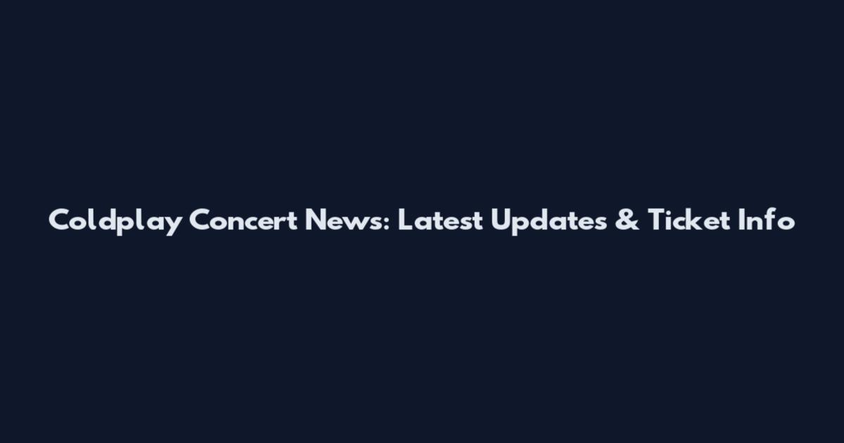 Coldplay Concert News: Latest Updates & Ticket Info