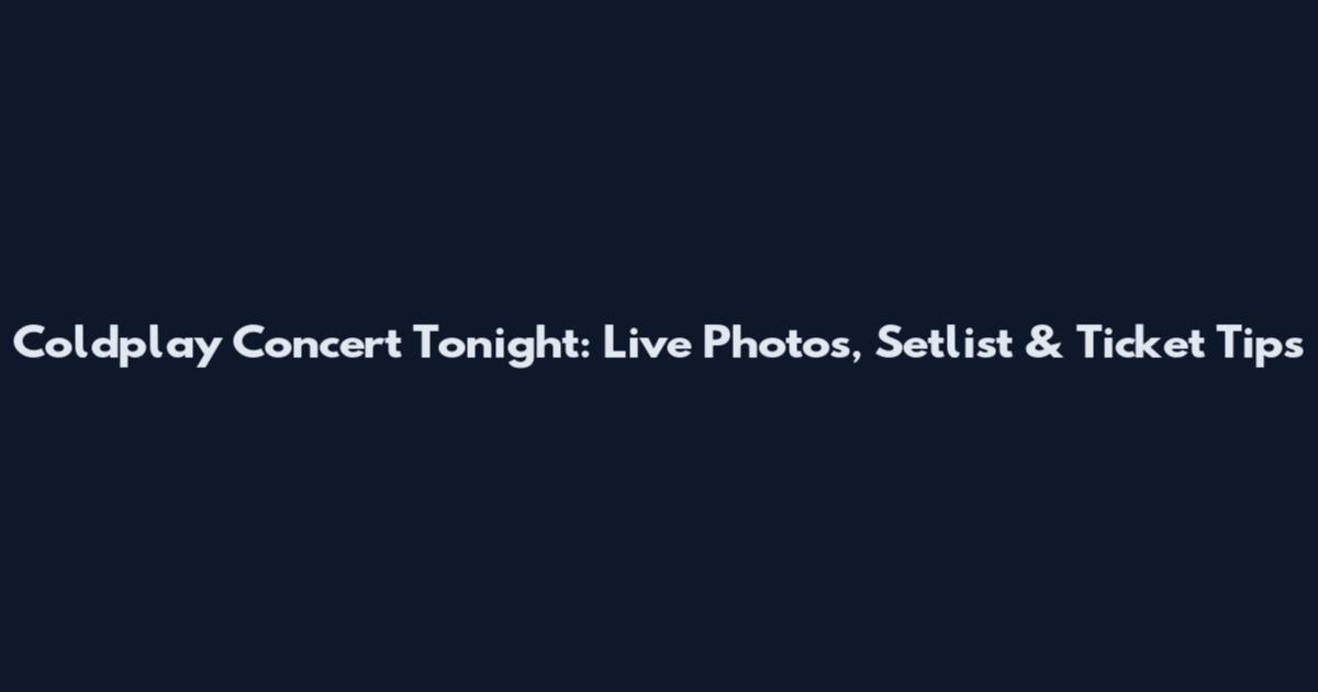Coldplay Concert Tonight: Live Photos, Setlist & Ticket Tips
