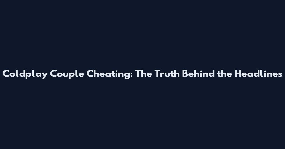 Coldplay Couple Cheating: The Truth Behind the Headlines