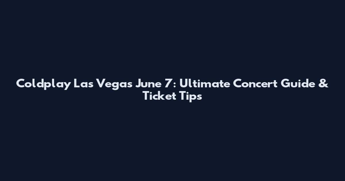 Coldplay Las Vegas June 7: Ultimate Concert Guide & Ticket Tips