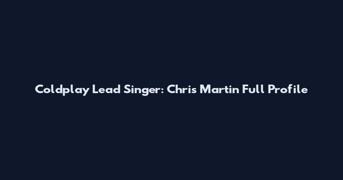 Coldplay Lead Singer: Chris Martin Full Profile