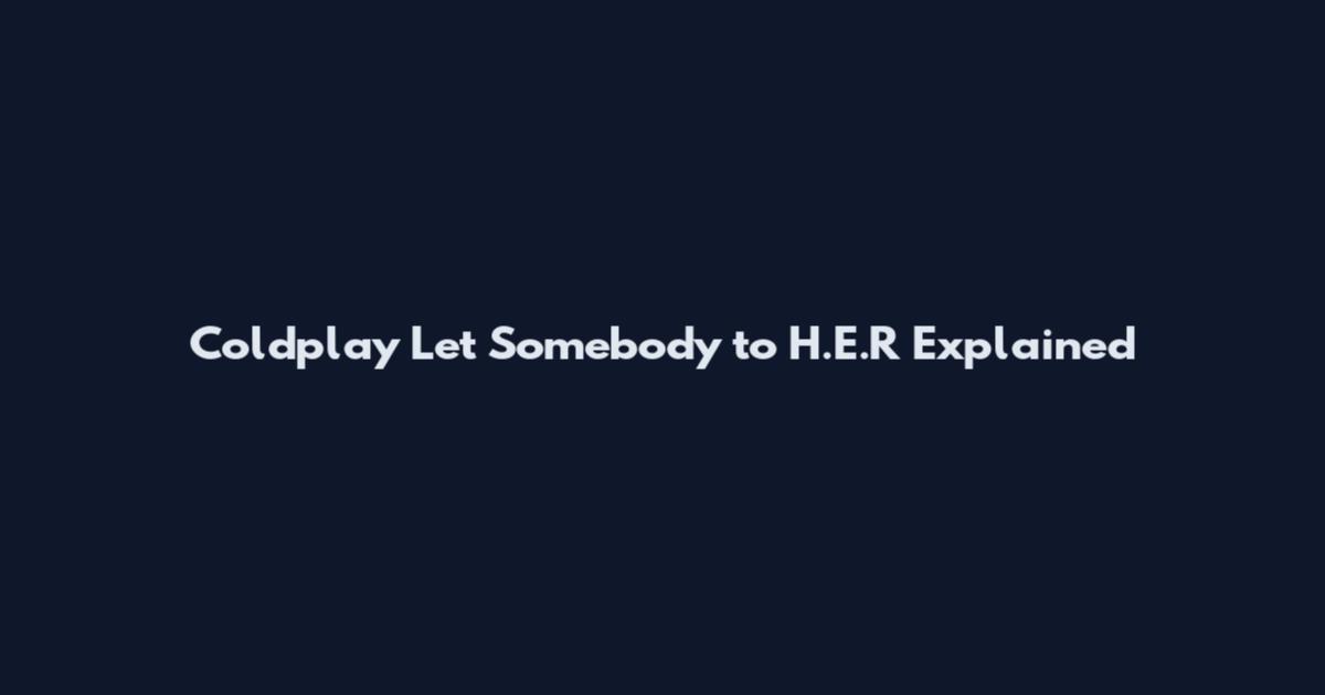 Coldplay Let Somebody to H.E.R Explained