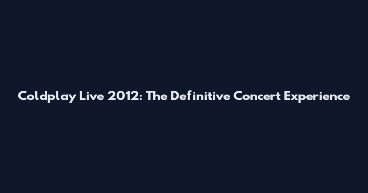 Coldplay Live 2012: The Definitive Concert Experience