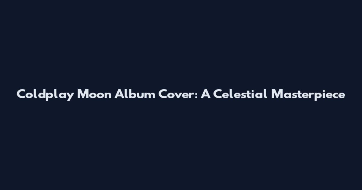 Coldplay Moon Album Cover: A Celestial Masterpiece