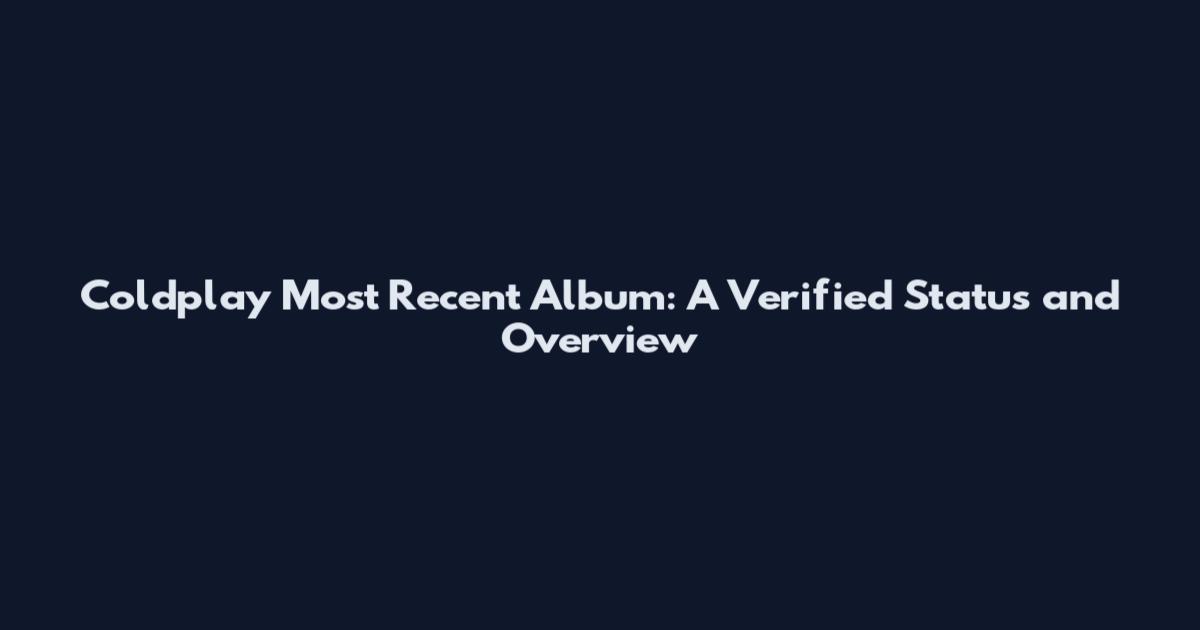 Coldplay Most Recent Album: A Verified Status and Overview