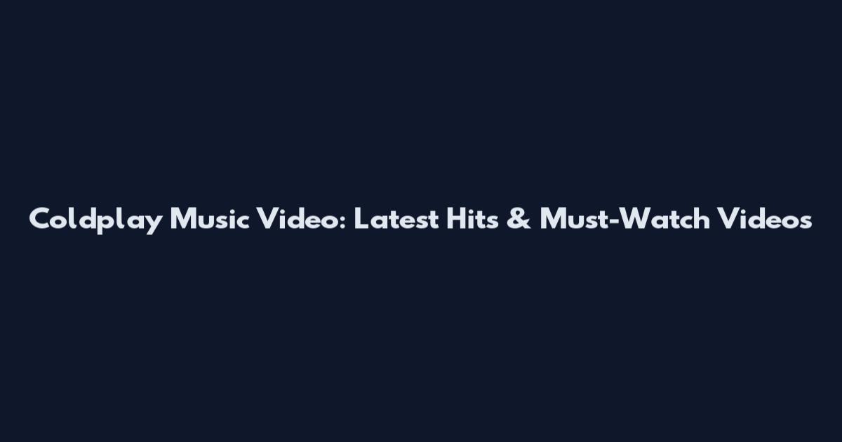 Coldplay Music Video: Latest Hits & Must-Watch Videos