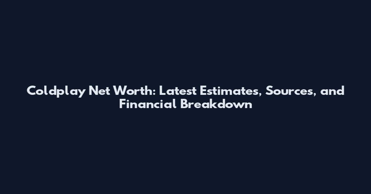 Coldplay Net Worth: Latest Estimates, Sources, and Financial Breakdown