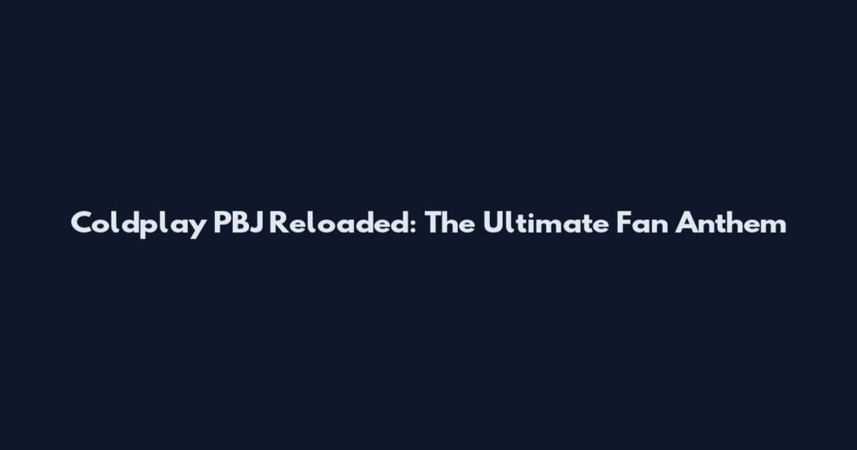 Coldplay PBJ Reloaded: The Ultimate Fan Anthem