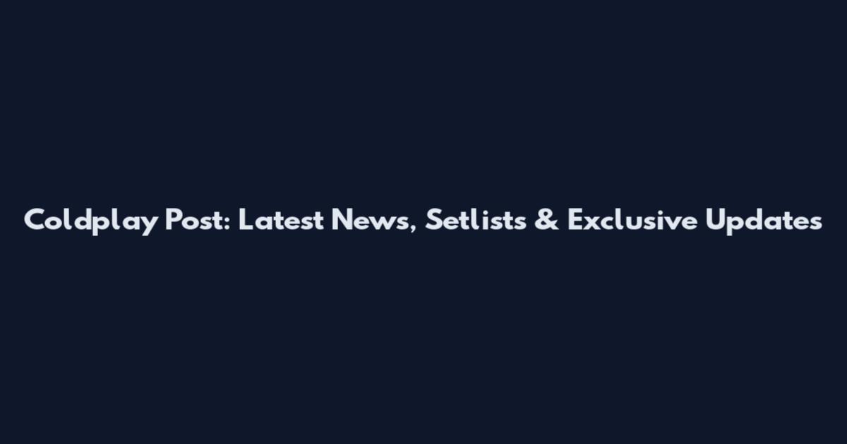 Coldplay Post: Latest News, Setlists & Exclusive Updates