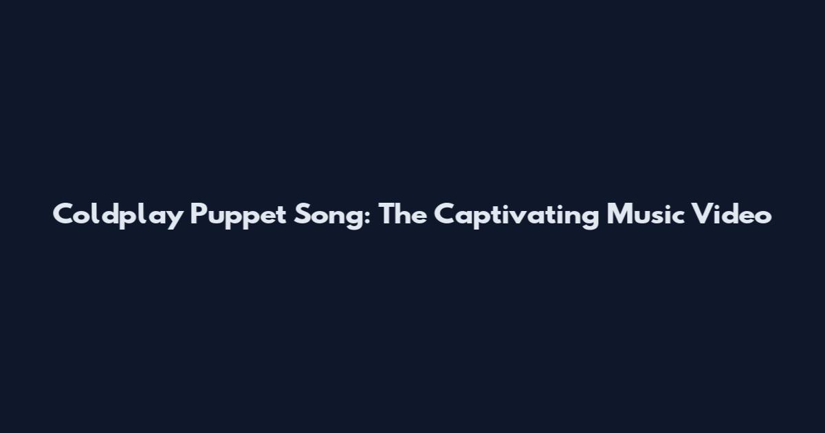 Coldplay Puppet Song: The Captivating Music Video