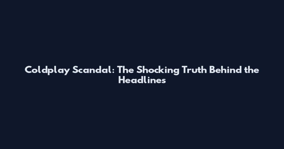 Coldplay Scandal: The Shocking Truth Behind the Headlines