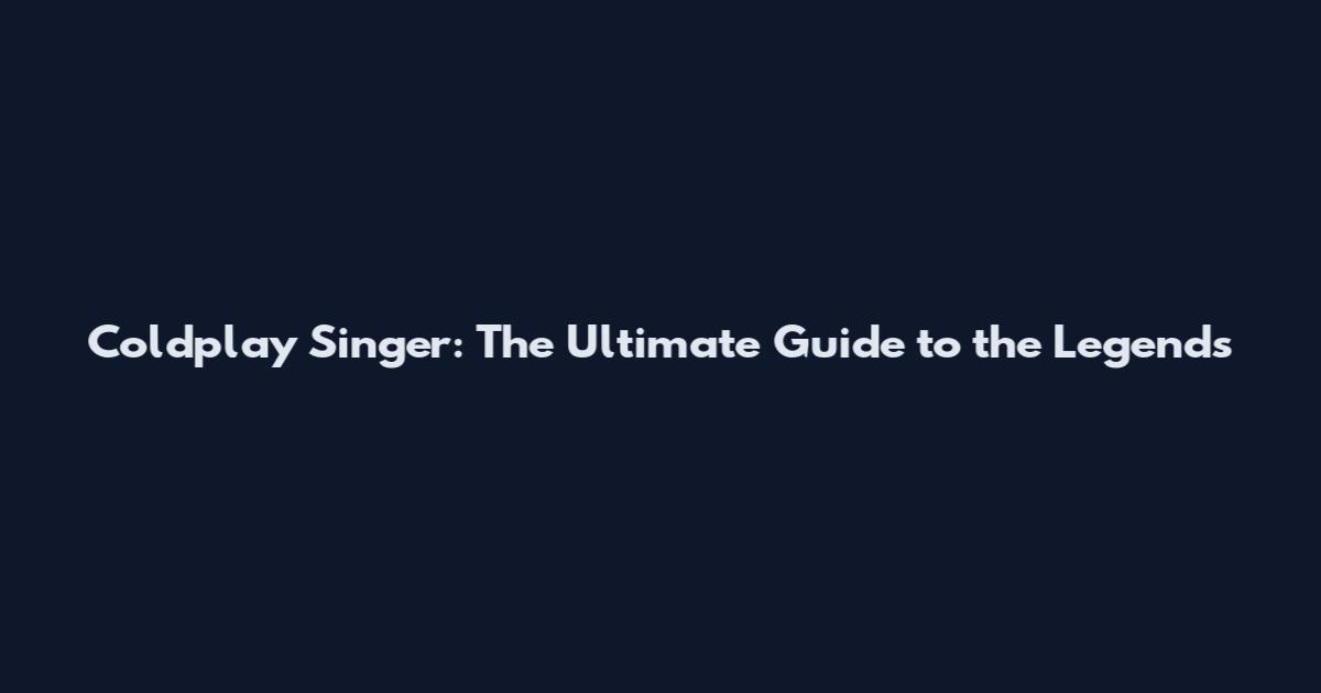 Coldplay Singer: The Ultimate Guide to the Legends