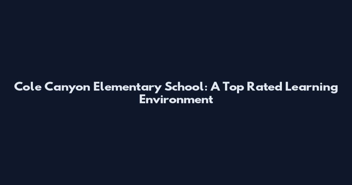 Cole Canyon Elementary School: A Top Rated Learning Environment