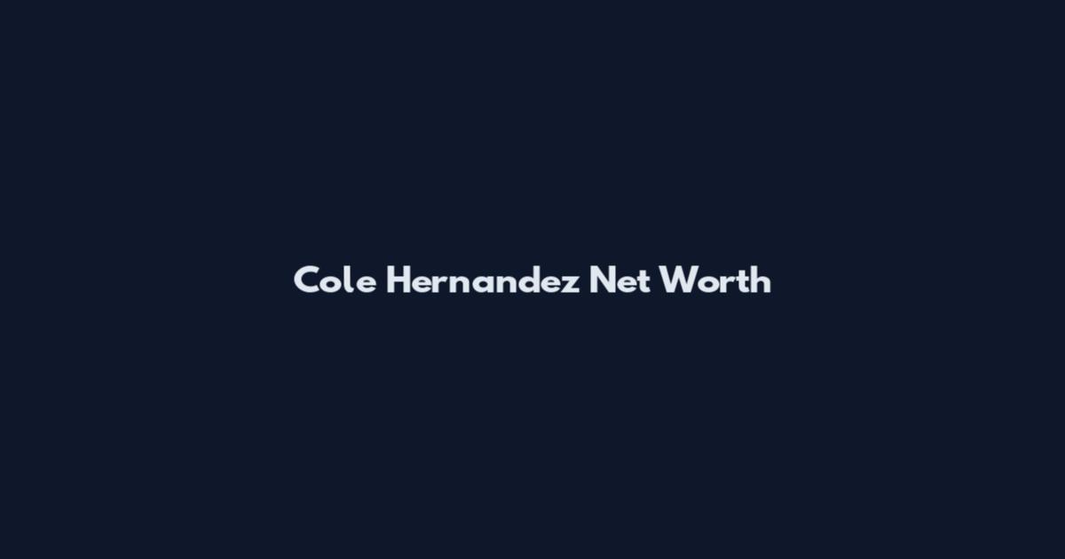 Cole Hernandez Net Worth