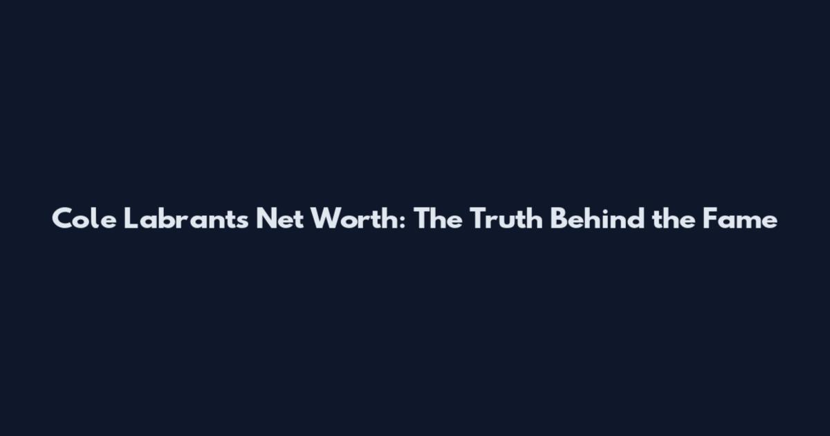 Cole Labrant's Net Worth: The Truth Behind the Fame
