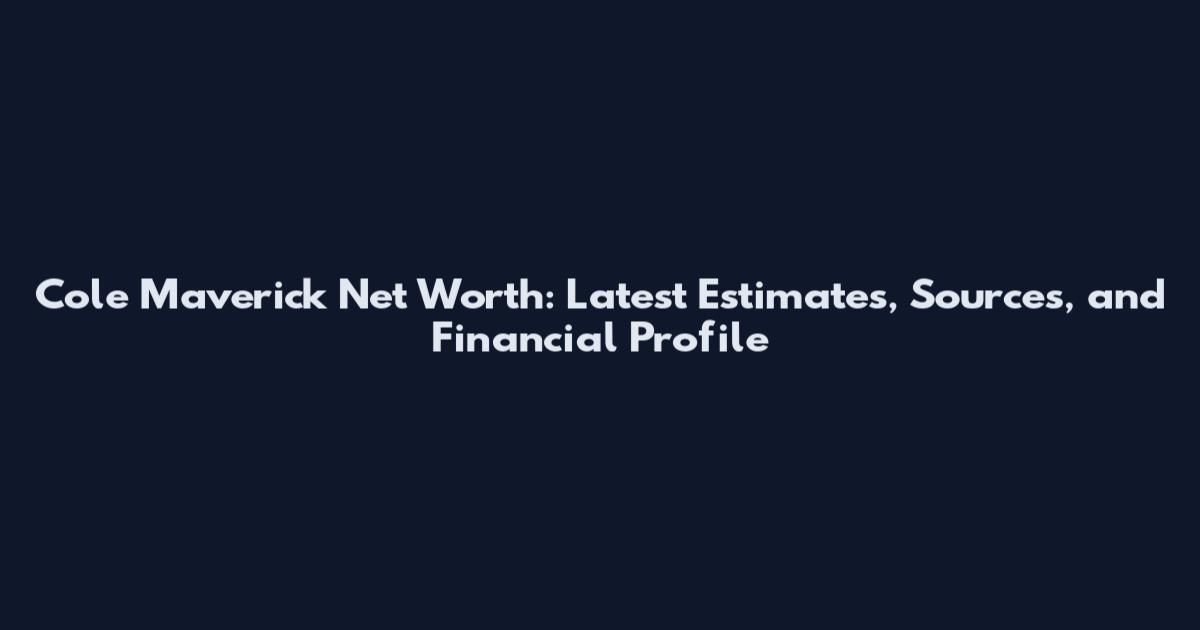 Cole Maverick Net Worth: Latest Estimates, Sources, and Financial Profile
