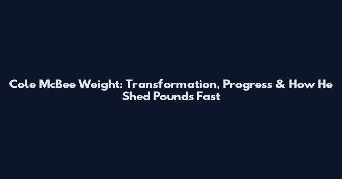 Cole McBee Weight: Transformation, Progress & How He Shed Pounds Fast