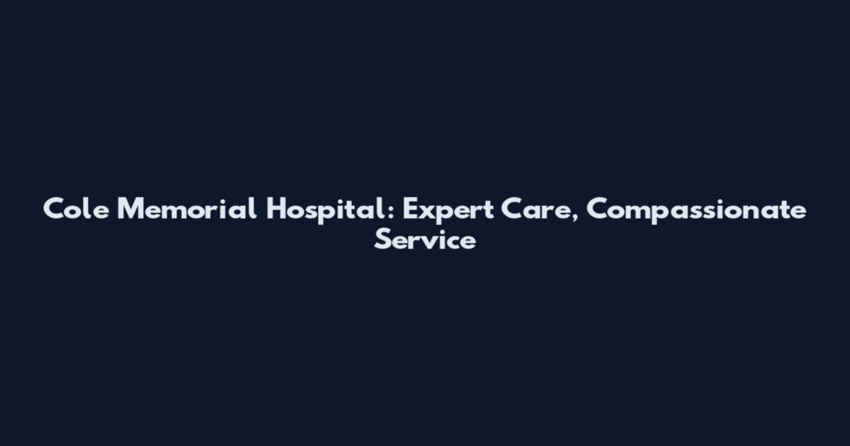 Cole Memorial Hospital: Expert Care, Compassionate Service