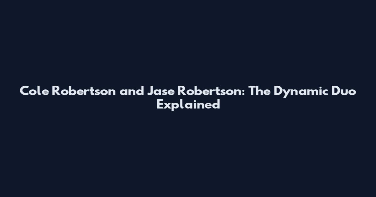Cole Robertson and Jase Robertson: The Dynamic Duo Explained