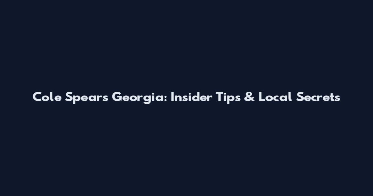 Cole Spears Georgia: Insider Tips & Local Secrets