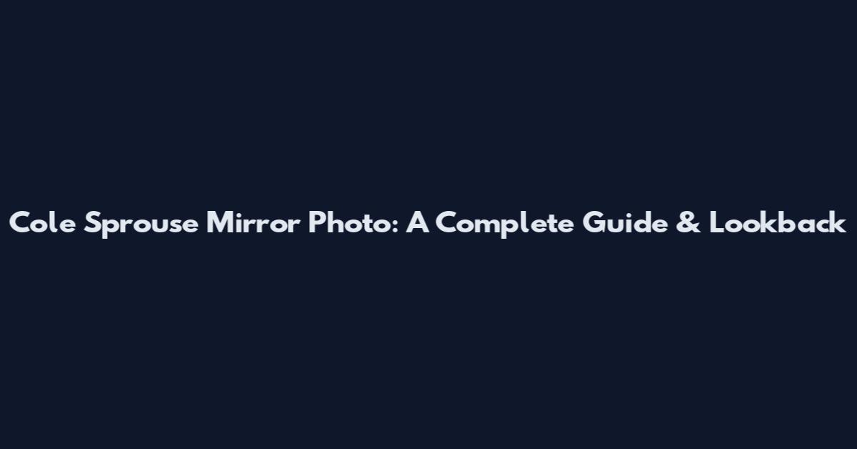 Cole Sprouse Mirror Photo: A Complete Guide & Lookback
