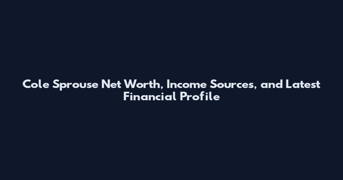 Cole Sprouse Net Worth, Income Sources, and Latest Financial Profile