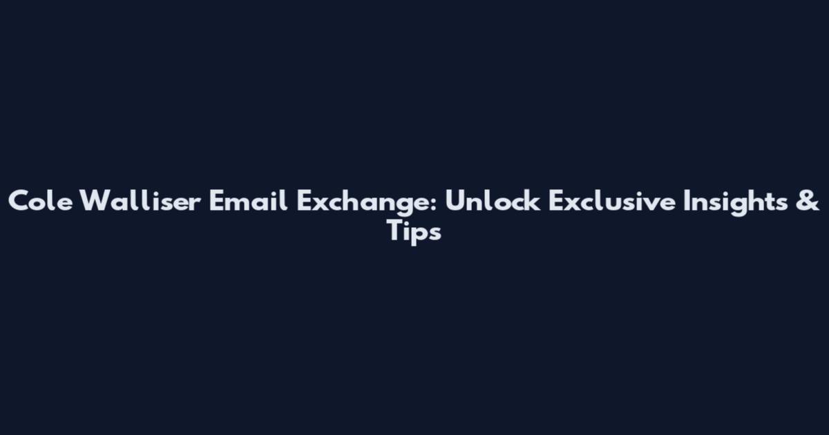 Cole Walliser Email Exchange: Unlock Exclusive Insights & Tips