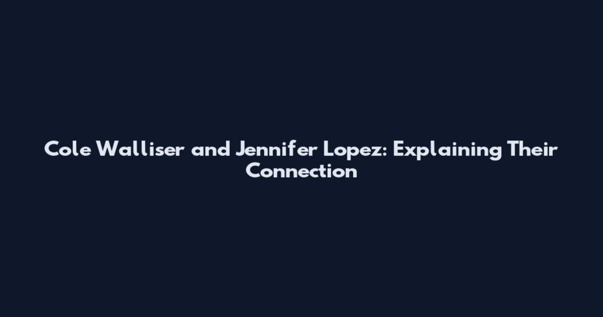 Cole Walliser and Jennifer Lopez: Explaining Their Connection