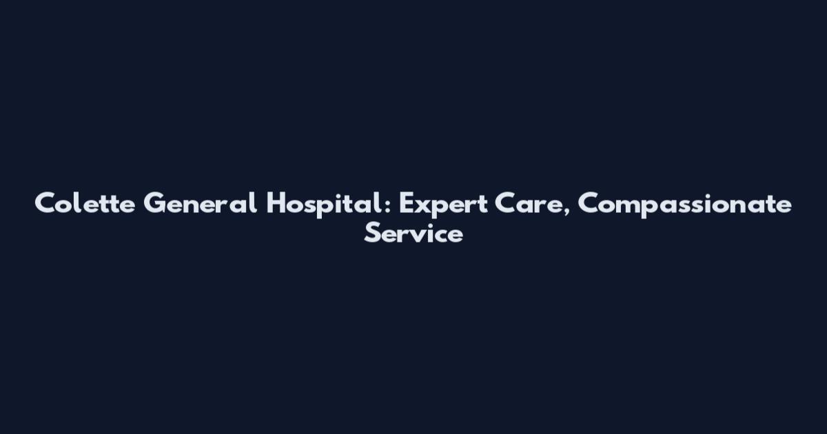 Colette General Hospital: Expert Care, Compassionate Service