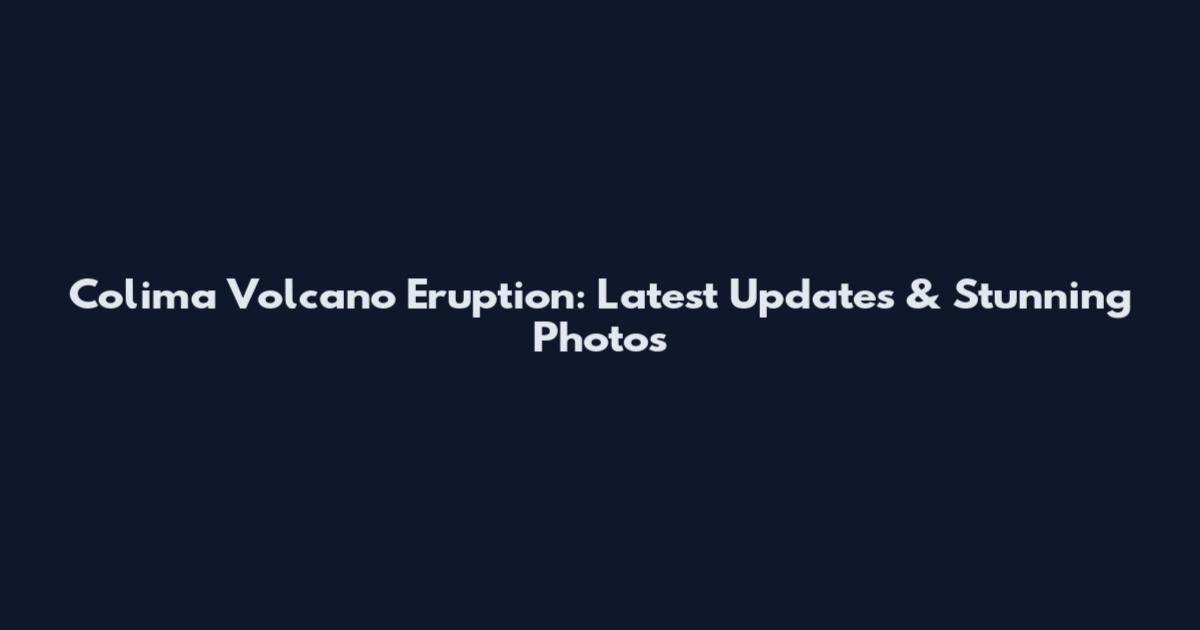 Colima Volcano Eruption: Latest Updates & Stunning Photos