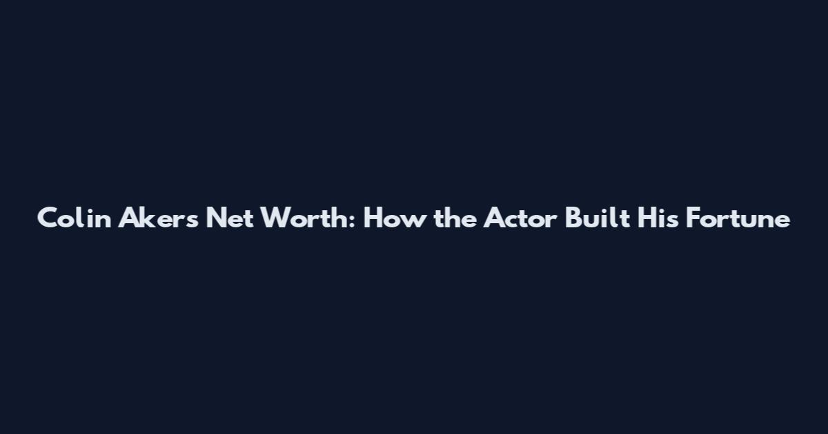 Colin Akers Net Worth: How the Actor Built His Fortune