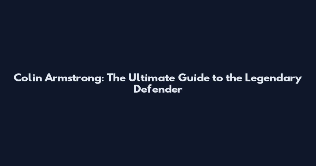 Colin Armstrong: The Ultimate Guide to the Legendary Defender