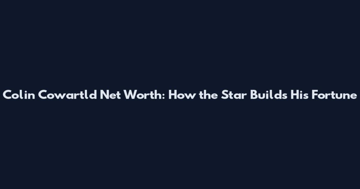 Colin Cowartld Net Worth: How the Star Builds His Fortune