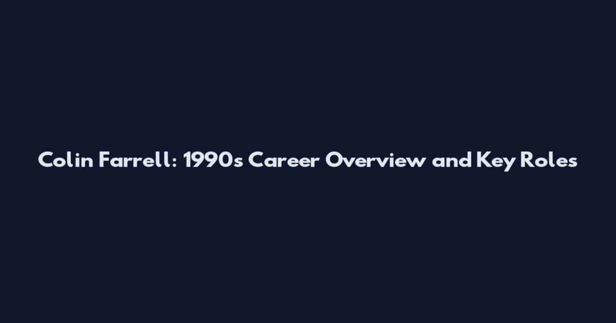 Colin Farrell: 1990s Career Overview and Key Roles