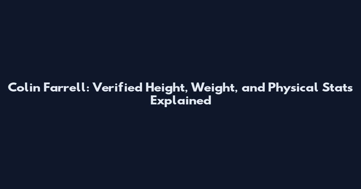 Colin Farrell: Verified Height, Weight, and Physical Stats Explained