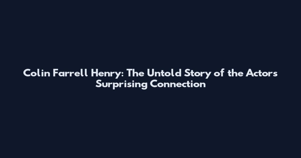 Colin Farrell Henry: The Untold Story of the Actor's Surprising Connection
