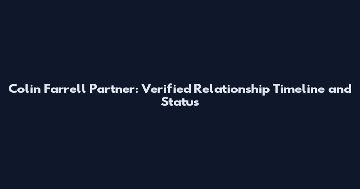 Colin Farrell Partner: Verified Relationship Timeline and Status