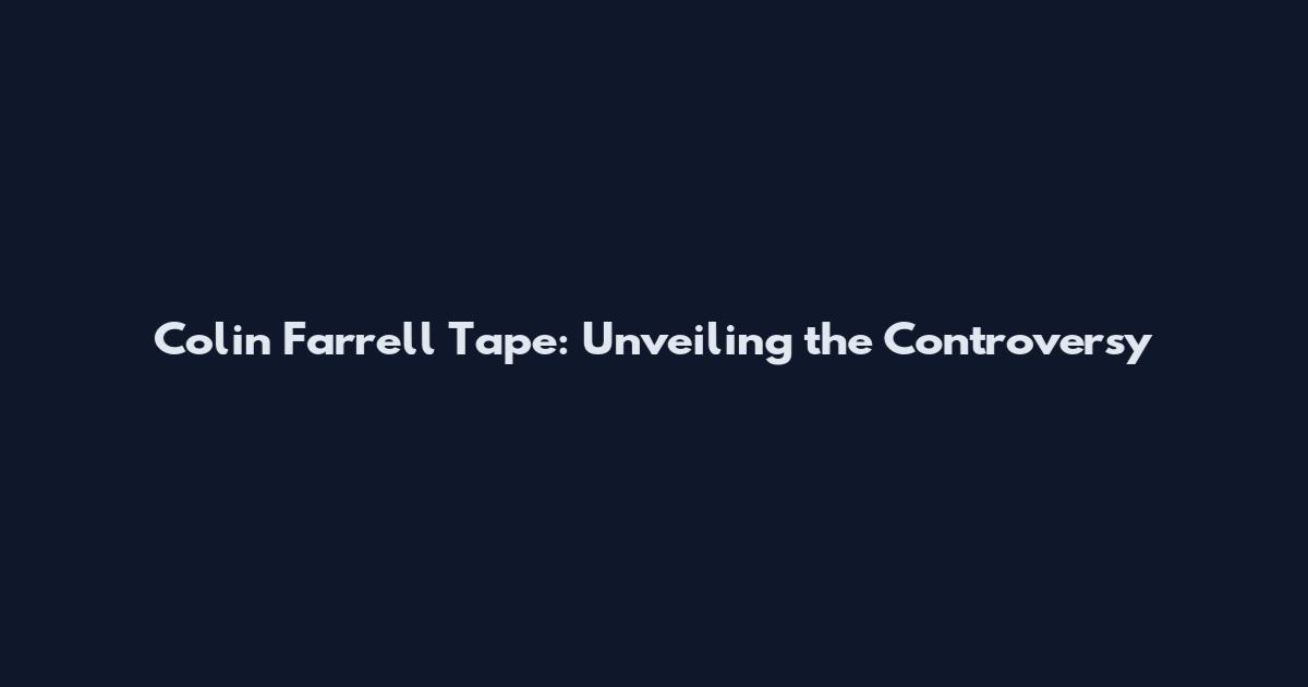 Colin Farrell Tape: Unveiling the Controversy