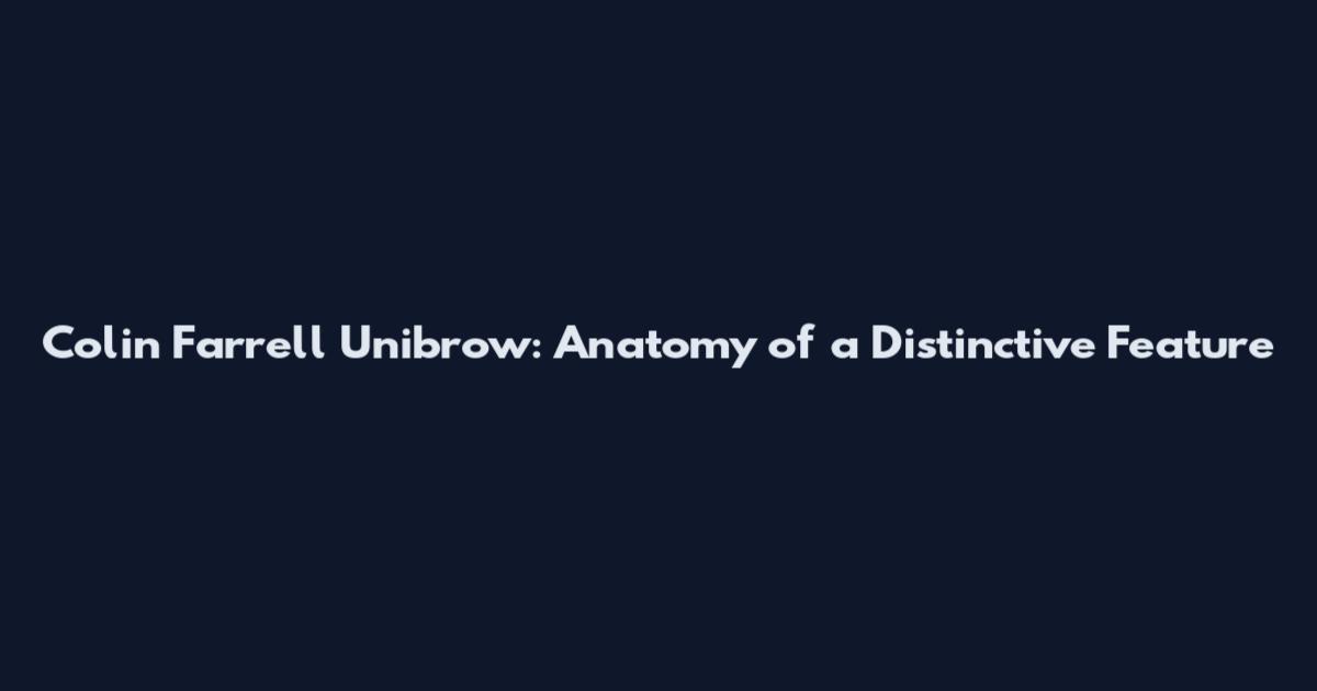 Colin Farrell Unibrow: Anatomy of a Distinctive Feature