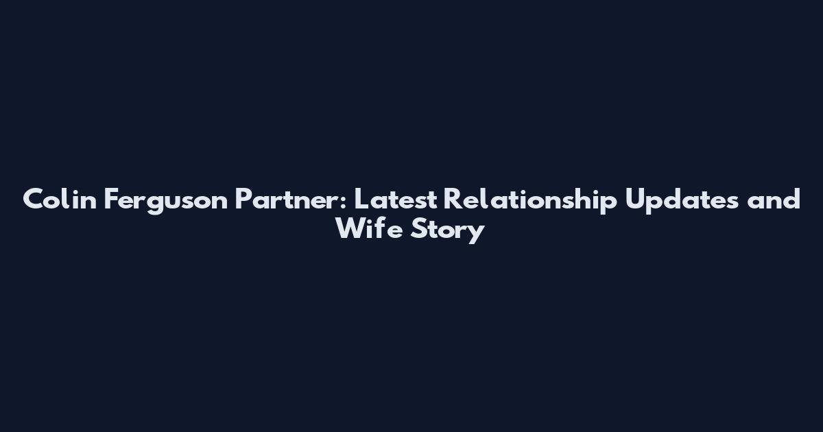 Colin Ferguson Partner: Latest Relationship Updates and Wife Story