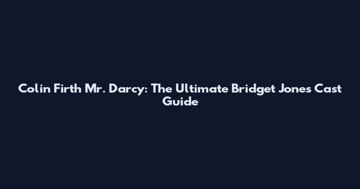 Colin Firth Mr. Darcy: The Ultimate Bridget Jones Cast Guide