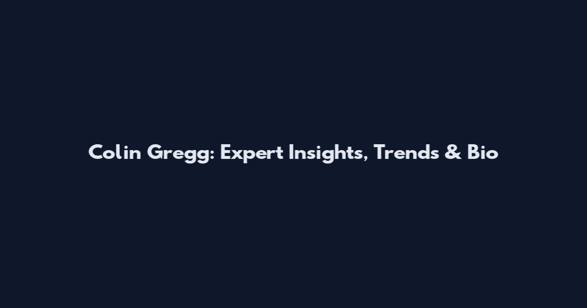 Colin Gregg: Expert Insights, Trends & Bio